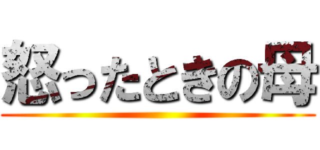 怒ったときの母 ()