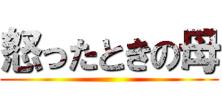 怒ったときの母 ()