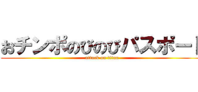 おチンポのびのびパスポート (attack on titan)