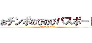 おチンポのびのびパスポート (attack on titan)