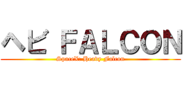 ヘビ ＦＡＬＣＯＮ (SpaceX: Heavy Falcon)