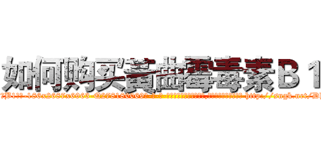 如何购买黃曲霉毒素Ｂ１ (如何购买黃曲霉毒素B1【电-186x2687x6963-Q278180069元-吉-药-业】我们做的是长期生意,靠的是老客户长期支持 http://sngk.net/DhwlMj
)