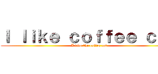 Ｉ ｌｉｋｅ ｃｏｆｆｅｅ ｃａｔ (I like the coffee cat)