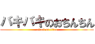 バキバキのおちんちん (attack on titan)