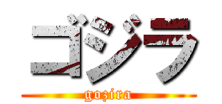 ゴジラ (gozira)