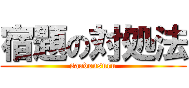 宿題の対処法 (saadousuru)