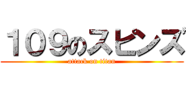 １０９のスピンズ (attack on titan)