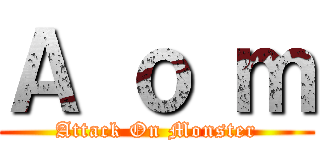 Ａ ｏ ｍ (Attack On Monster)