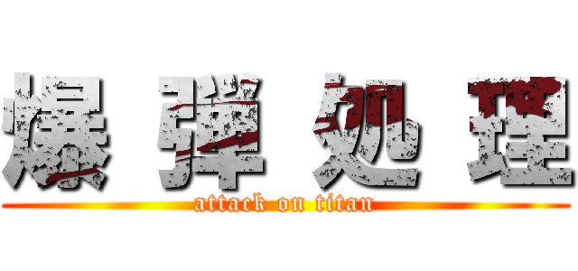 爆 弾 処 理 (attack on titan)