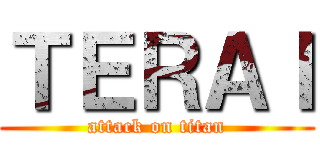 ＴＥＲＡＩ (attack on titan)