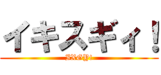 イキスギィ！ (IXGY!)