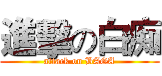 進擊の白痴 (attack on BAGA)