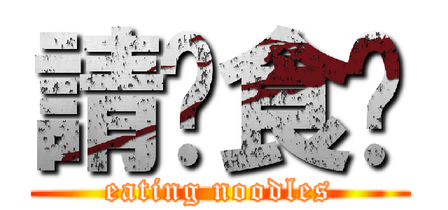 請你食麵 (eating noodles)