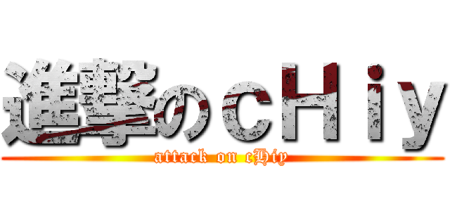 進撃のｃＨｉｙ (attack on cHiy)