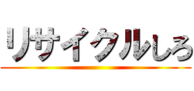 リサイクルしろ ()