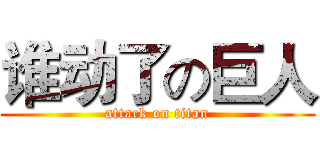 谁动了の巨人 (attack on titan)