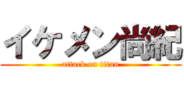 イケメン尚紀 (attack on titan)