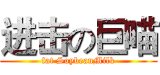 进击の巨喵 (fat SoybeanMilk)