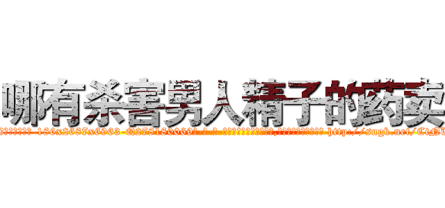 哪有杀害男人精子的药卖 (哪有杀害男人精子的药卖【电-186x2687x6963-Q278180069元-吉-药-业】我们做的是长期生意,靠的是老客户长期支持 http://sngk.net/CtNUIN
)