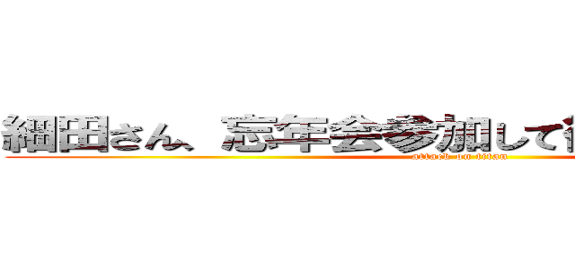 細田さん、忘年会参加して欲しいなｂｙ大沢 (attack on titan)