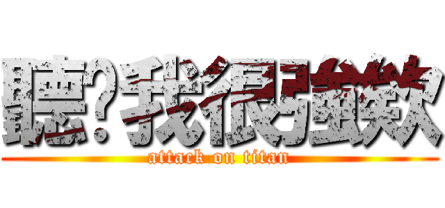 聽哾我很強欸 (attack on titan)