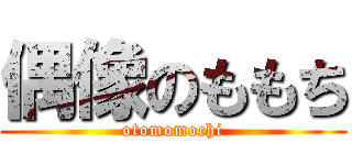 偶像のももち (otomomochi)