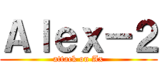 Ａｌｅｘ－２ (attack on Ax)