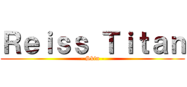 Ｒｅｉｓｓ Ｔｉｔａｎ (- Skin -)