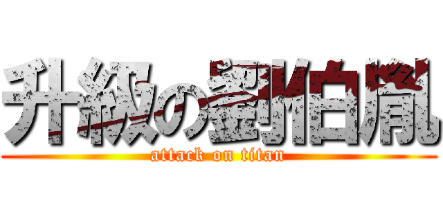 升級の劉伯胤 (attack on titan)