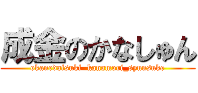 成金のかなしゅん (okanedaisuki  kanamori_syunsuke)