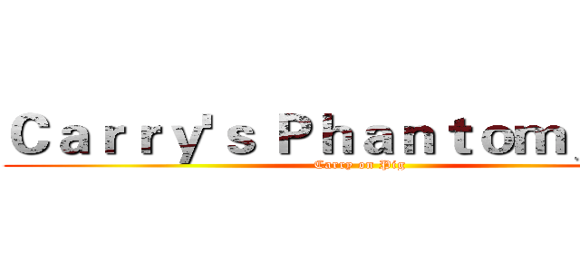 Ｃａｒｒｙ'ｓ Ｐｈａｎｔｏｍ＿Ｐｉｇ (Carry on Pig)