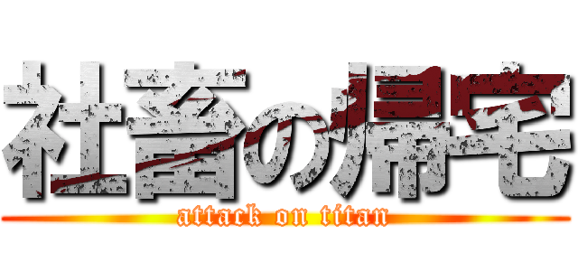 社畜の帰宅 (attack on titan)