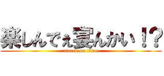 楽しんでぇ宴んかい！？ (attack on titan)
