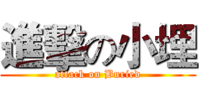 進擊の小埋 (attack on Buried)