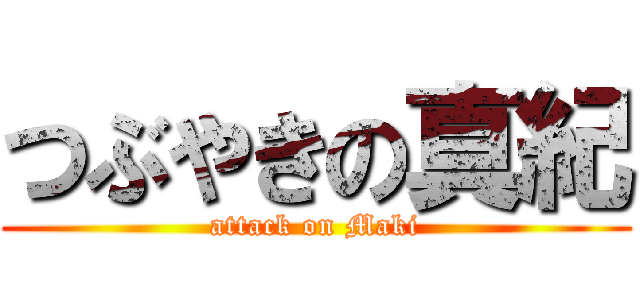つぶやきの真紀 (attack on Maki)