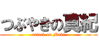 つぶやきの真紀 (attack on Maki)
