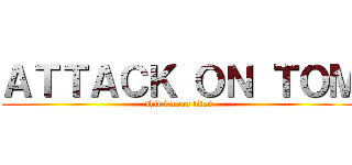 ＡＴＴＡＣＫ ＯＮ ＴＯＭ (shit i mean titan)