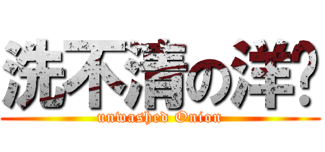 洗不清の洋蔥 (unwashed Onion)