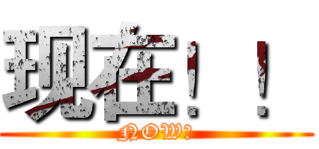 现在！！ (NOW！)