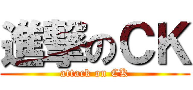 進撃のＣＫ (attack on CK)
