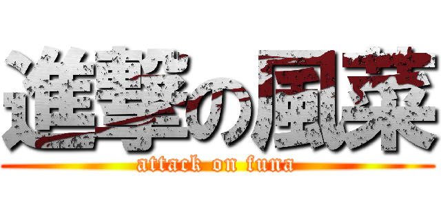 進撃の風菜 (attack on funa)