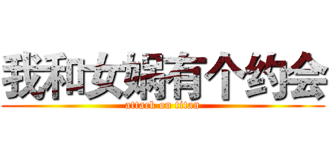我和女娲有个约会 (attack on titan)
