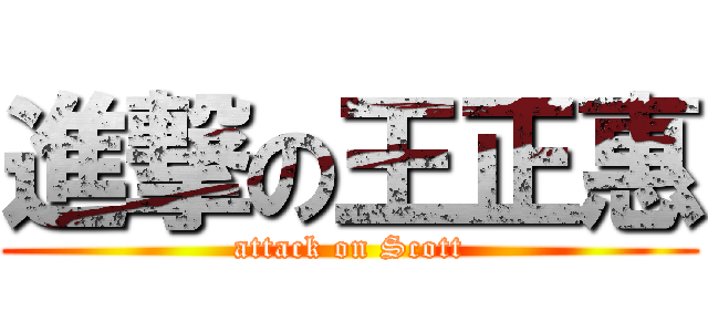 進撃の王正惠 (attack on Scott)
