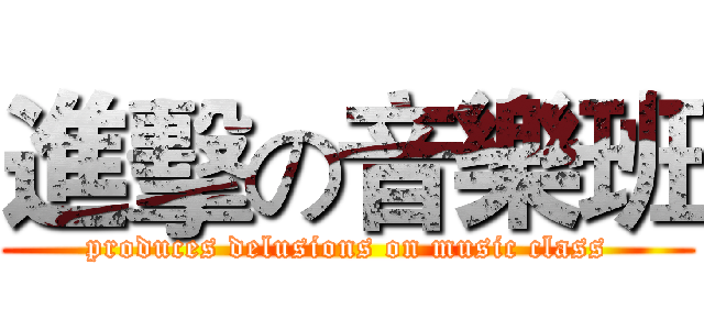 進擊の音樂班 (produces delusions on music class)