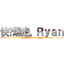 快乐爆走。Ｒｙａｎ (快乐爆走。Ryan)