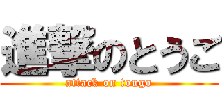 進撃のとうご (attack on tougo)