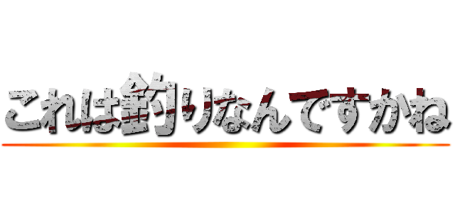 これは釣りなんですかね ()