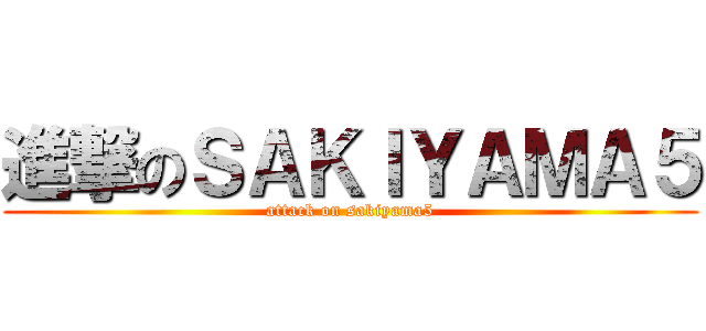 進撃のＳＡＫＩＹＡＭＡ５ (attack on sakiyama5)