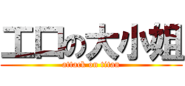 工口の大小姐 (attack on titan)