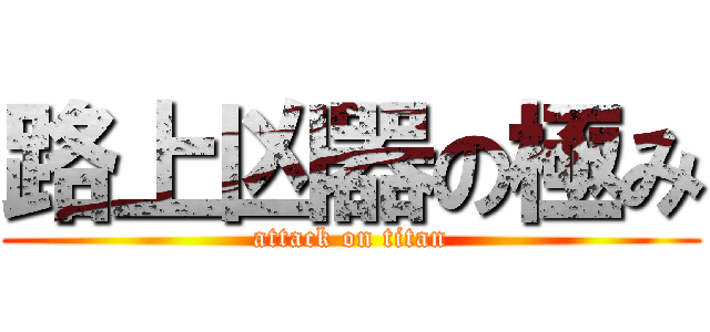 路上凶器の極み (attack on titan)